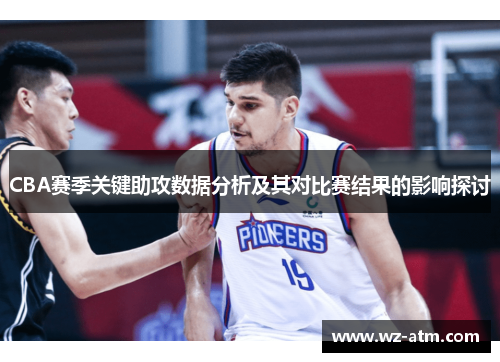 CBA赛季关键助攻数据分析及其对比赛结果的影响探讨