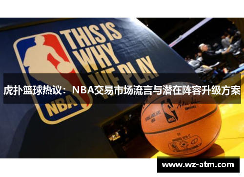虎扑篮球热议：NBA交易市场流言与潜在阵容升级方案