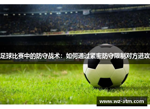 足球比赛中的防守战术：如何通过紧密防守限制对方进攻